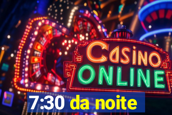 7:30 da noite